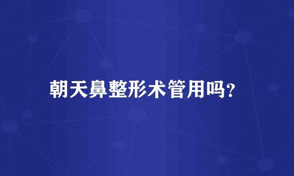 朝天鼻整形术管用吗？
