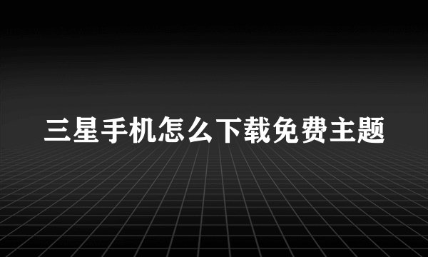 三星手机怎么下载免费主题