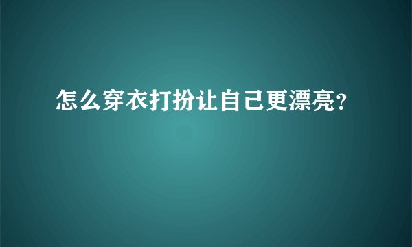 怎么穿衣打扮让自己更漂亮？