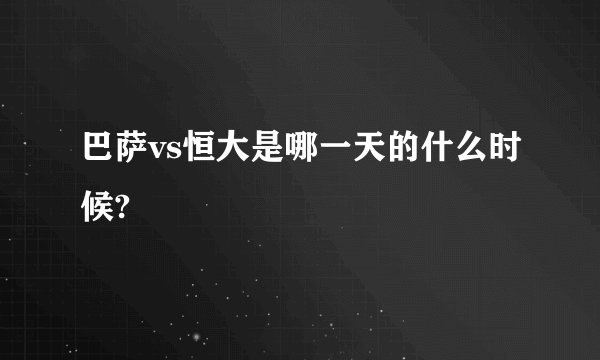巴萨vs恒大是哪一天的什么时候?
