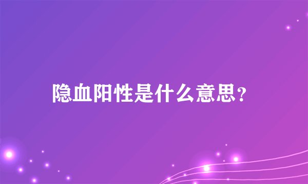 隐血阳性是什么意思？