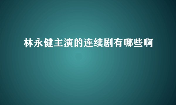 林永健主演的连续剧有哪些啊