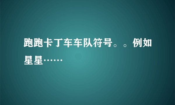跑跑卡丁车车队符号。。例如星星……
