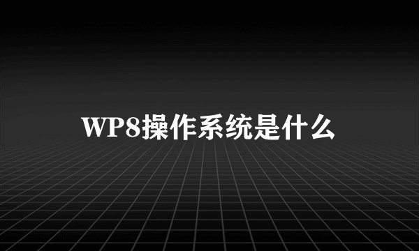 WP8操作系统是什么
