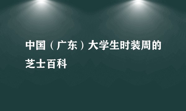 中国（广东）大学生时装周的芝士百科