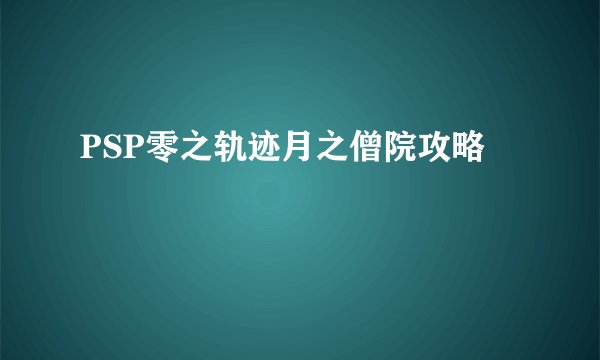 PSP零之轨迹月之僧院攻略
