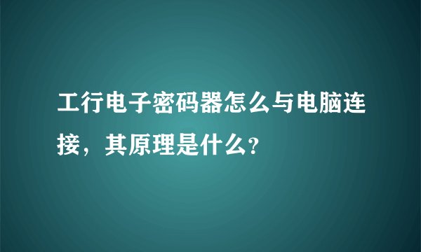 工行电子密码器怎么与电脑连接，其原理是什么？