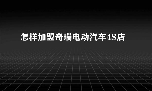 怎样加盟奇瑞电动汽车4S店