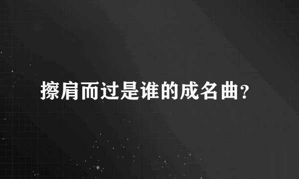 擦肩而过是谁的成名曲？