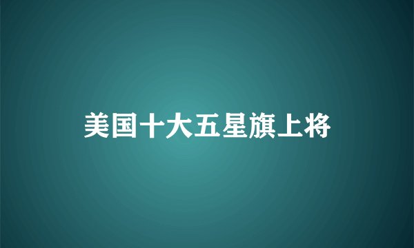 美国十大五星旗上将