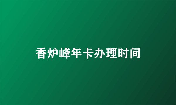 香炉峰年卡办理时间
