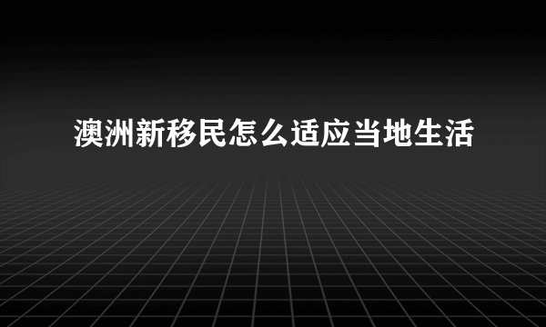 澳洲新移民怎么适应当地生活