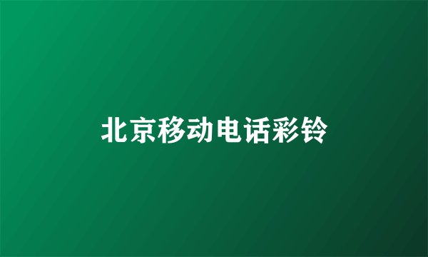 北京移动电话彩铃