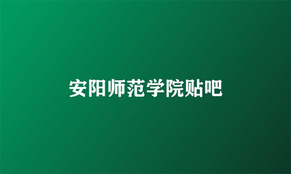 安阳师范学院贴吧