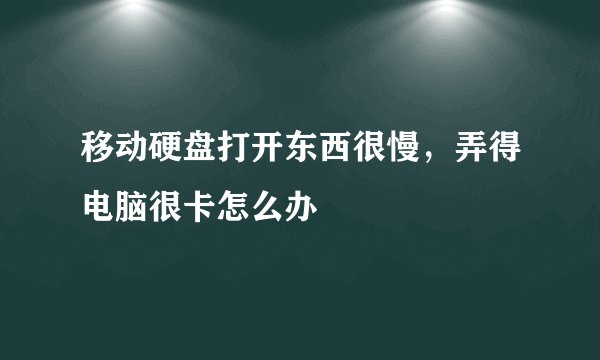 移动硬盘打开东西很慢，弄得电脑很卡怎么办