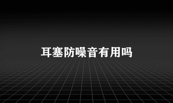 耳塞防噪音有用吗