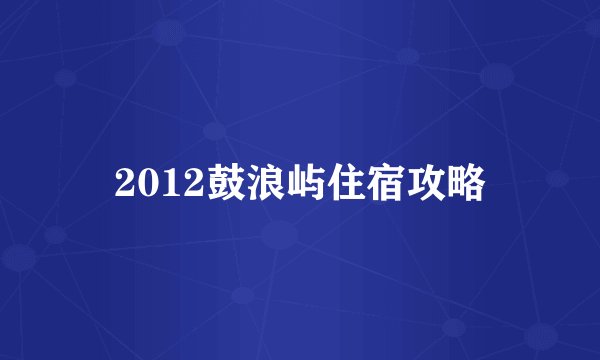 2012鼓浪屿住宿攻略