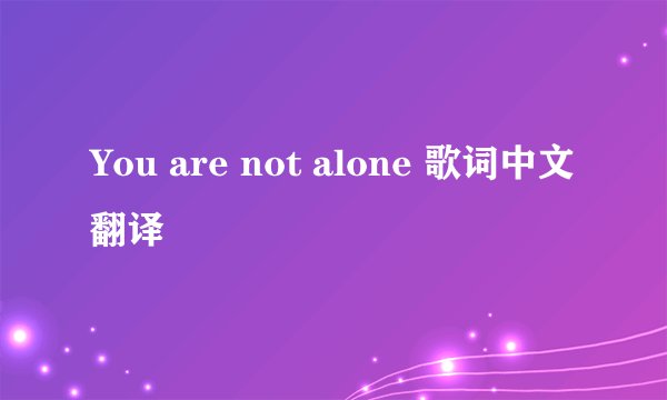 You are not alone 歌词中文翻译