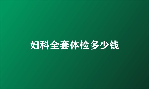 妇科全套体检多少钱
