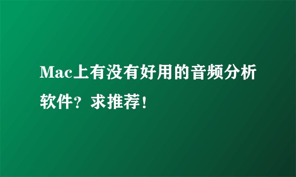 Mac上有没有好用的音频分析软件？求推荐！