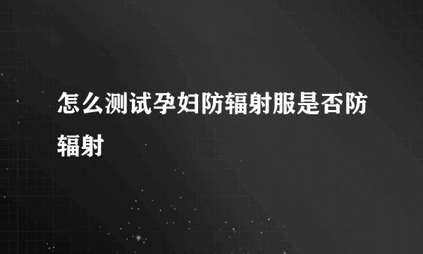 怎么测试孕妇防辐射服是否防辐射