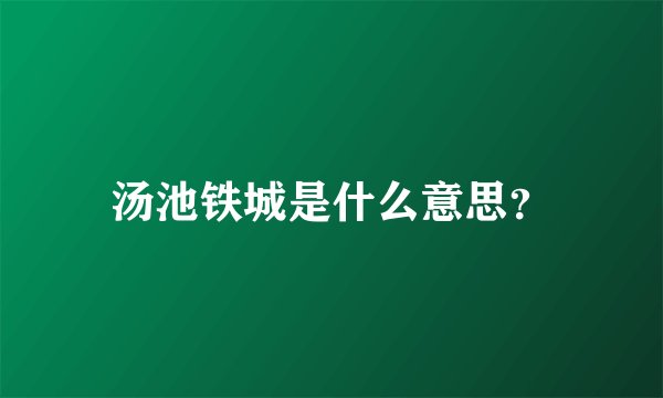 汤池铁城是什么意思？