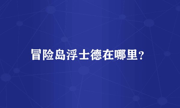 冒险岛浮士德在哪里？