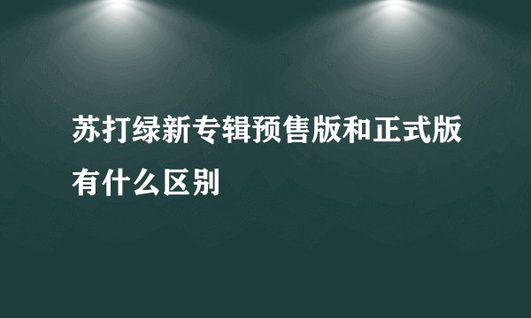 苏打绿新专辑预售版和正式版有什么区别