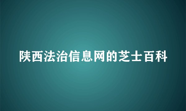 陕西法治信息网的芝士百科