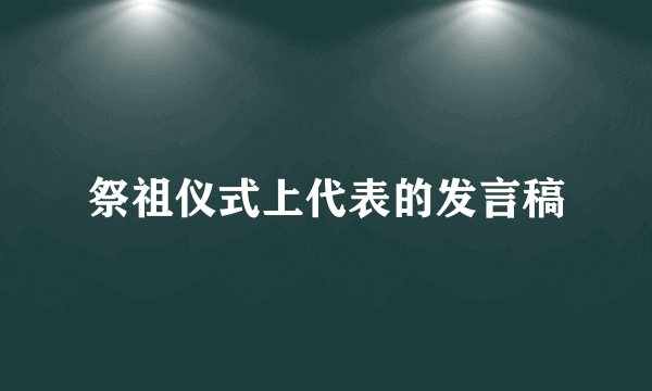 祭祖仪式上代表的发言稿
