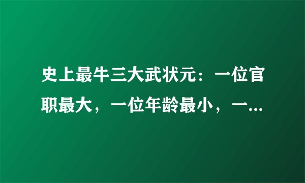 史上最牛三大武状元：一位官职最大，一位年龄最小，一位姓名最牛