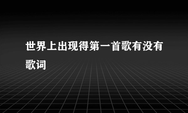 世界上出现得第一首歌有没有歌词