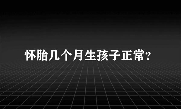怀胎几个月生孩子正常？