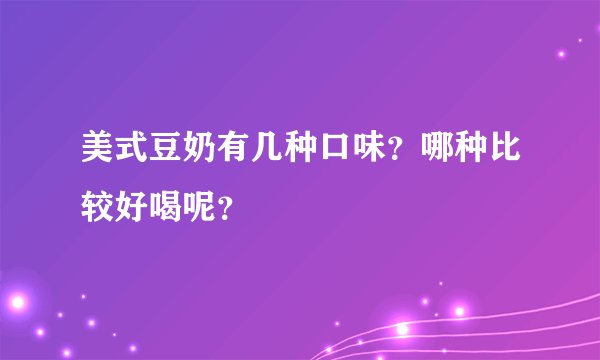 美式豆奶有几种口味？哪种比较好喝呢？
