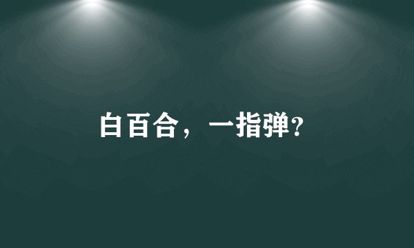 白百合，一指弹？