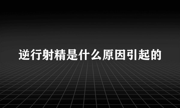 逆行射精是什么原因引起的