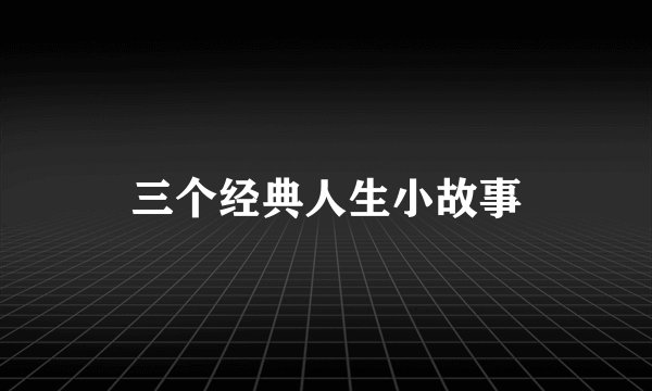 三个经典人生小故事