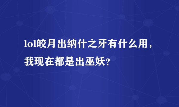 lol皎月出纳什之牙有什么用,我现在都是出巫妖?