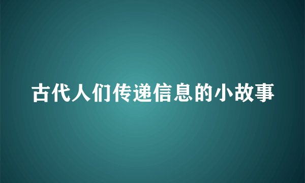 古代人们传递信息的小故事