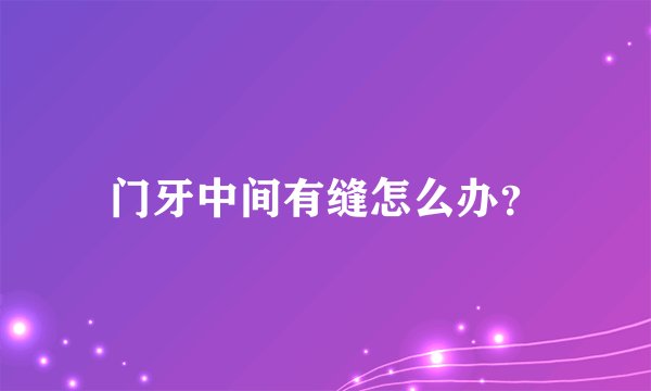 门牙中间有缝怎么办？