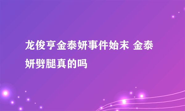 龙俊亨金泰妍事件始末 金泰妍劈腿真的吗