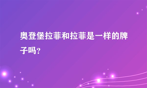 奥登堡拉菲和拉菲是一样的牌子吗？