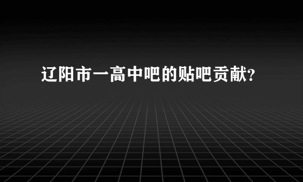 辽阳市一高中吧的贴吧贡献？