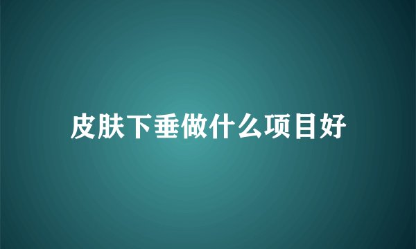 皮肤下垂做什么项目好
