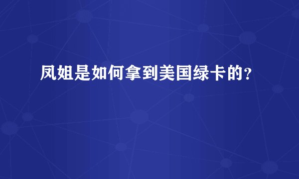 凤姐是如何拿到美国绿卡的？