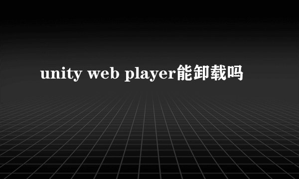 unity web player能卸载吗