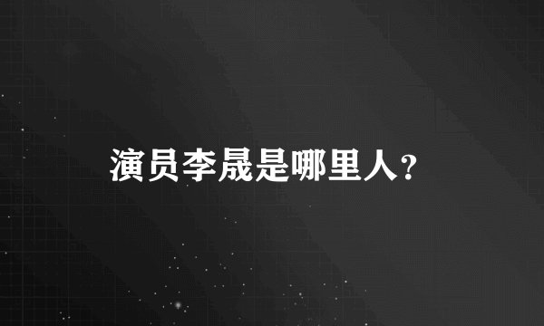 演员李晟是哪里人?