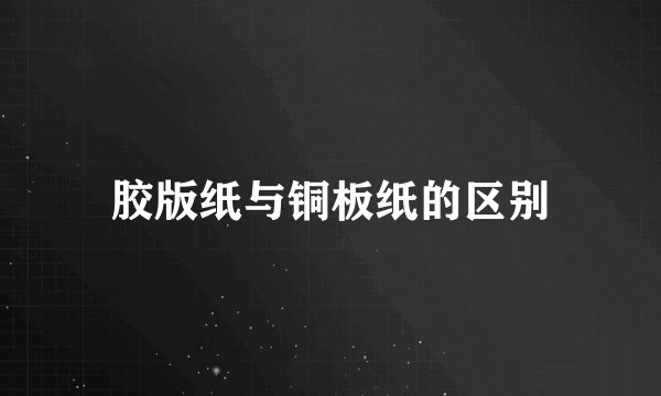 胶版纸与铜板纸的区别