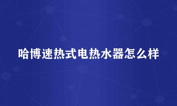 哈博速热式电热水器怎么样
