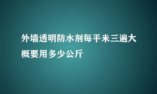 外墙透明防水剂每平米三遍大概要用多少公斤